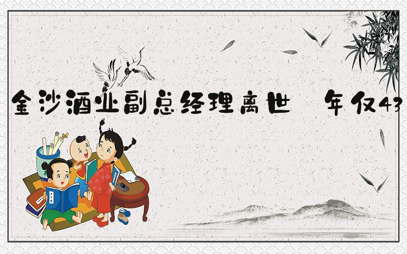 金沙酒业副总经理离世 年仅43岁